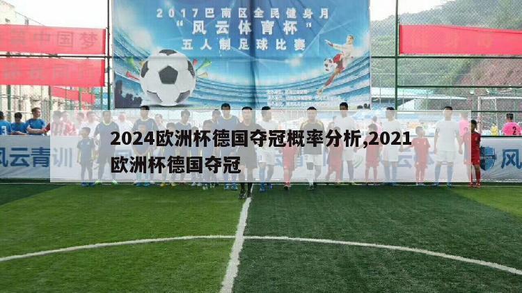 2024欧洲杯德国夺冠概率分析,2021欧洲杯德国夺冠